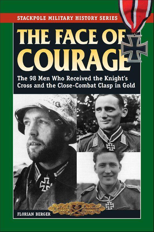 The Face Of Courage The 98 Men Who Received The Knights Cross And The Closecombat Clasp In Gold Stackpole Military History Series Berger
