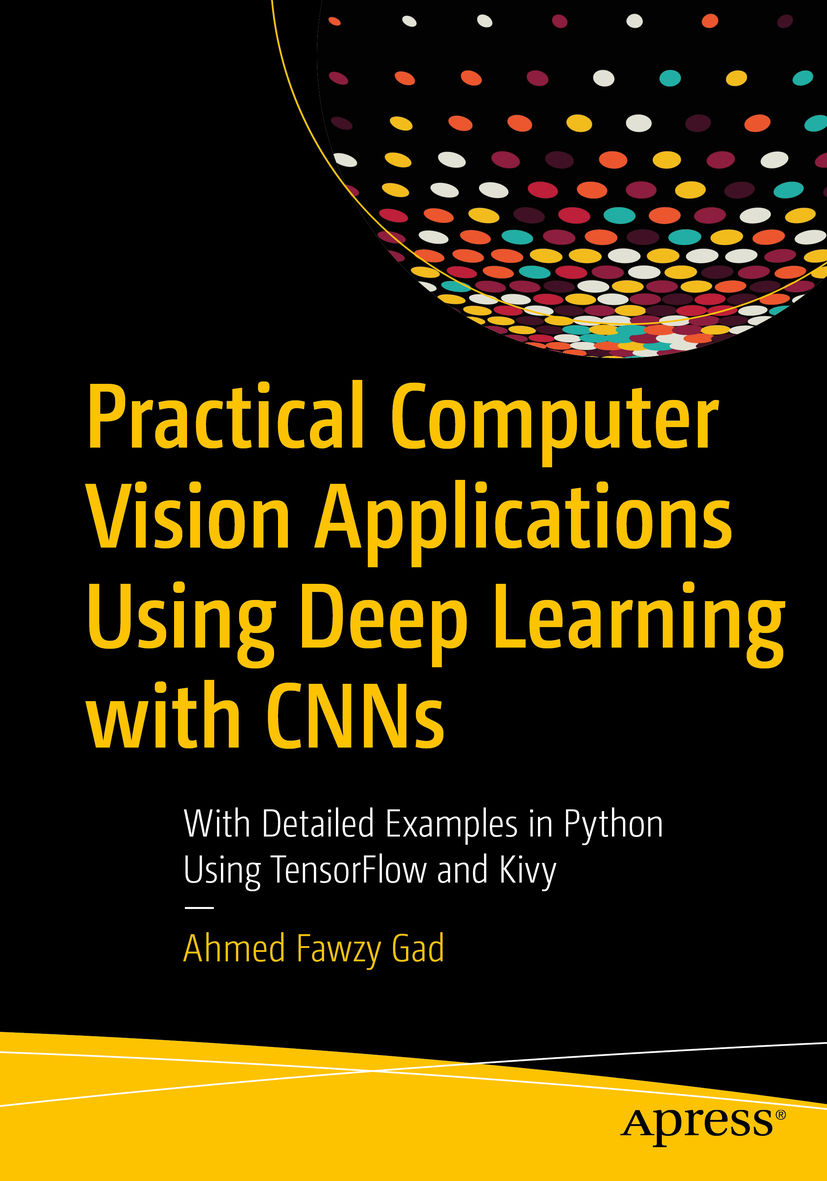 Practical Computer Vision Applications Using Deep Learning With Cnns With Detailed Examples In Python Using Tensorflow And Kivy 1st Edition Ahmed Fawzy Gad