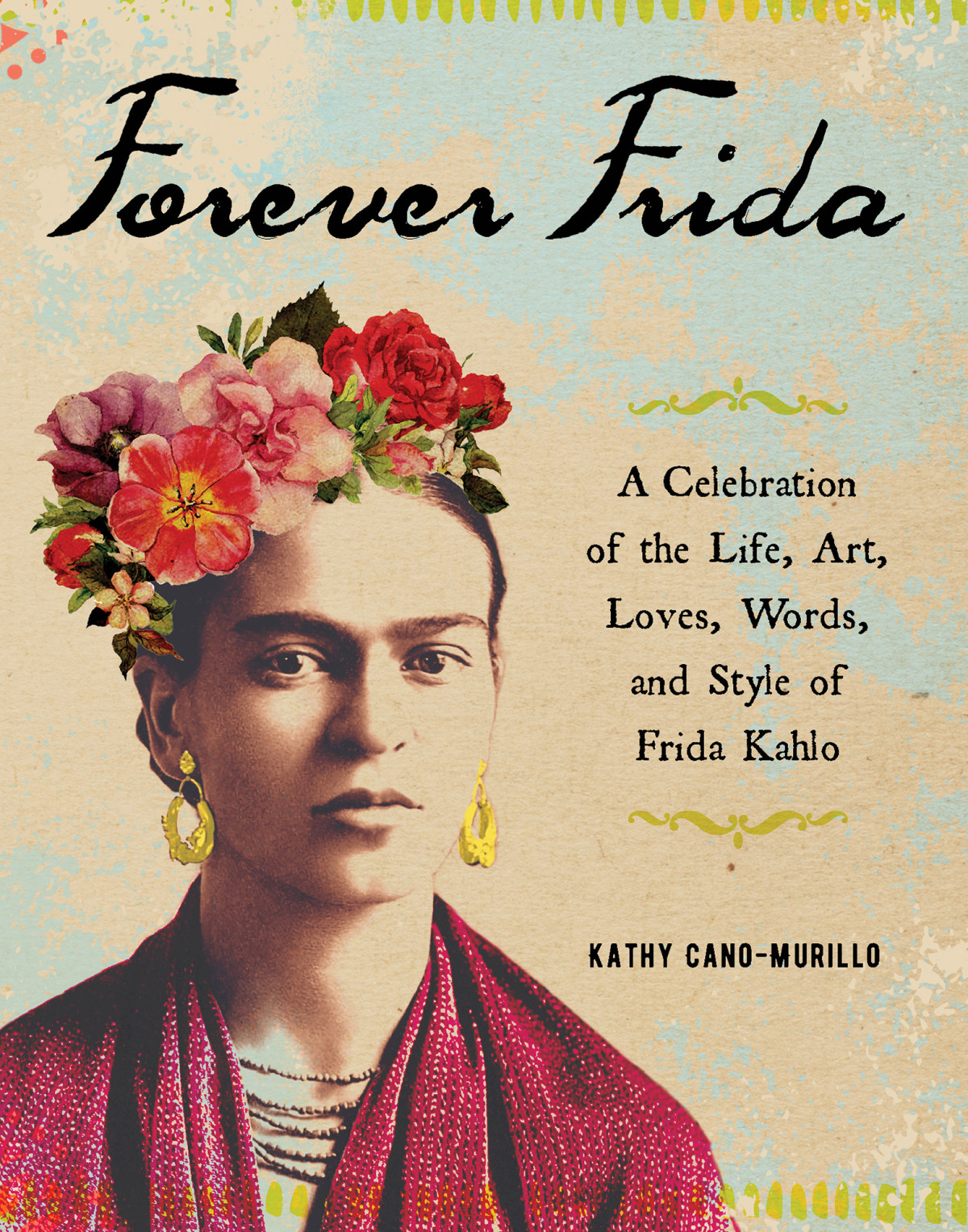 Forever Frida A Celebration Of The Life Art Loves Words And Style Of Frida Kahlo Kathy Canomurillo