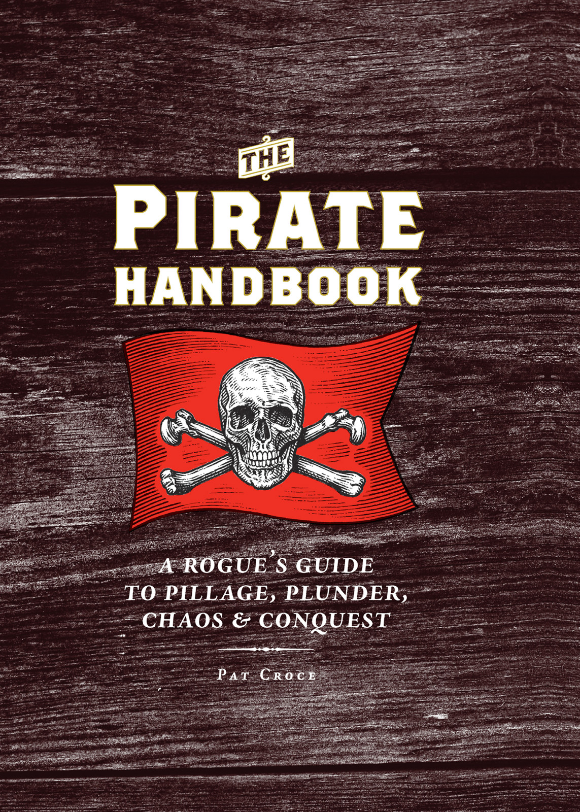 The Pirate Handbook A Rogues Guide To Pillage Plunder Chaos Conquest Croce