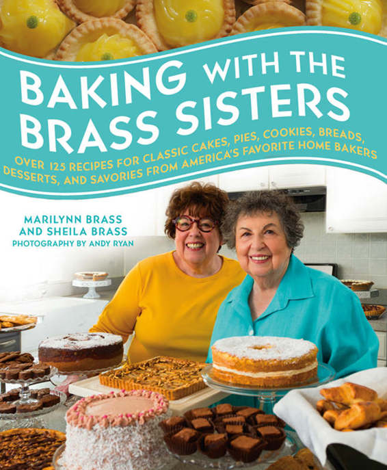 Baking With The Brass Sisters Over 125 Recipes For Classic Cakes Pies Cookies Breads Desserts And Savories From Americas Favorite Home Bakers Marilynn Brass Sheila Brass