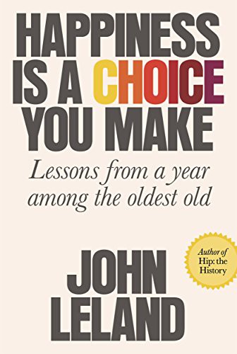 Happiness Is A Choice You Make Lessons From A Year Among The Oldest Old Leland