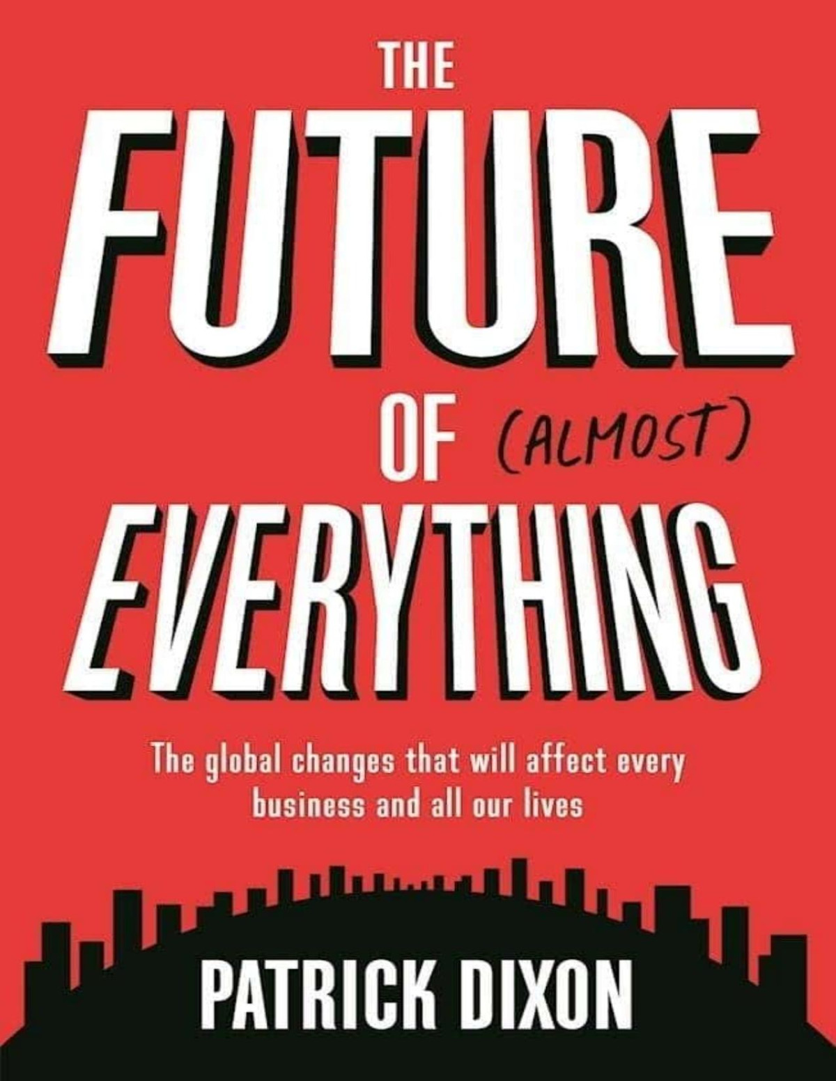 The Future Of Almost Everything The Global Changes That Will Affect Every Business And All Our Lives Patrick Dixon