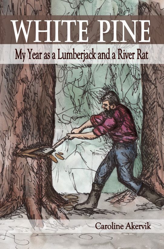 White Pine My Year As A Lumberjack And River Rat Akervik Caroline