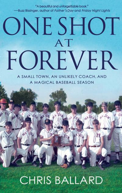 One Shot At Forever A Small Town An Unlikely Coach And A Magical Baseball Season Ballard
