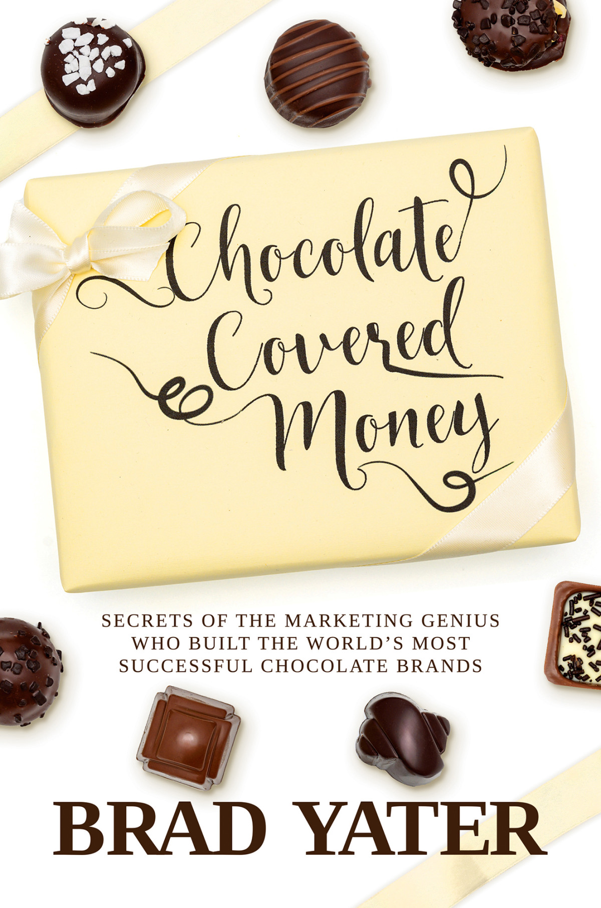 Chocolate Covered Money Secrets Of The Marketing Genius Who Built The Worlds Most Successful Chocolate Brands Brad Yater