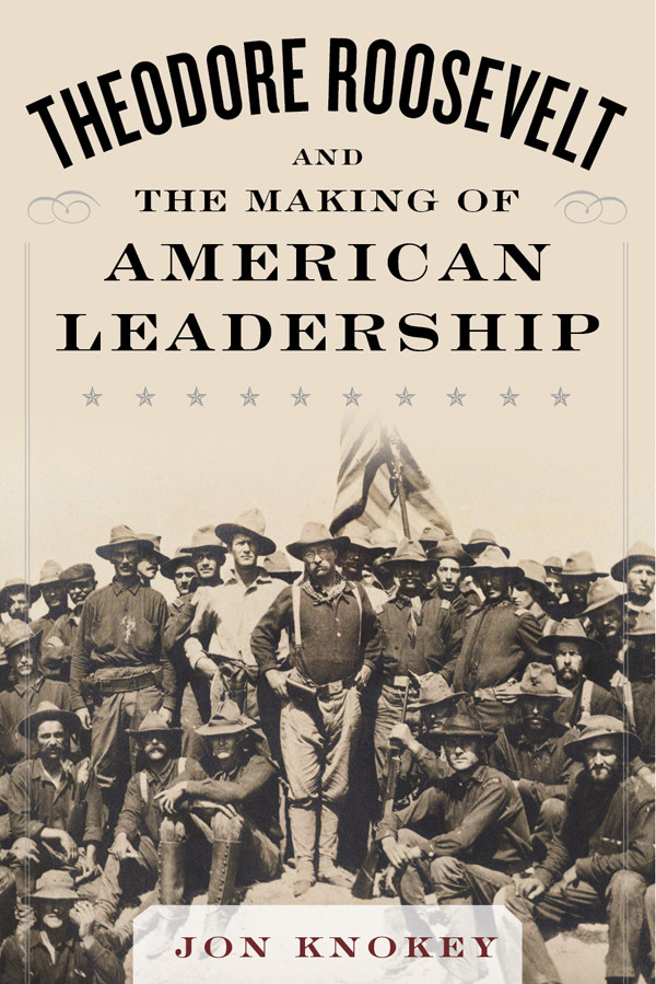 Theodore Roosevelt And The Making Of American Leadership Knokey