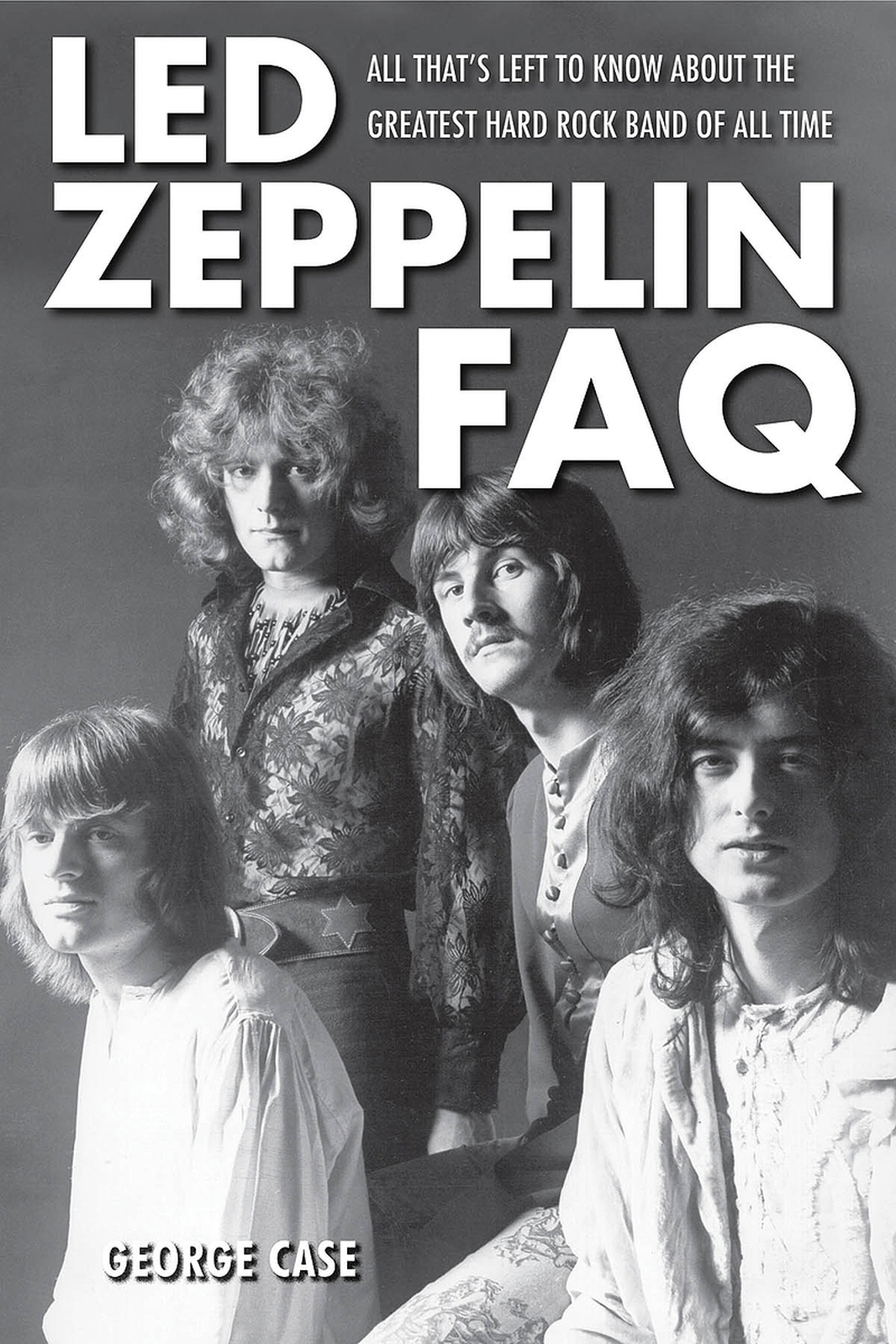Led Zeppelin Faq All Thats Left To Know About The Greatest Hard Rock Band Of All Time Faq Series Case