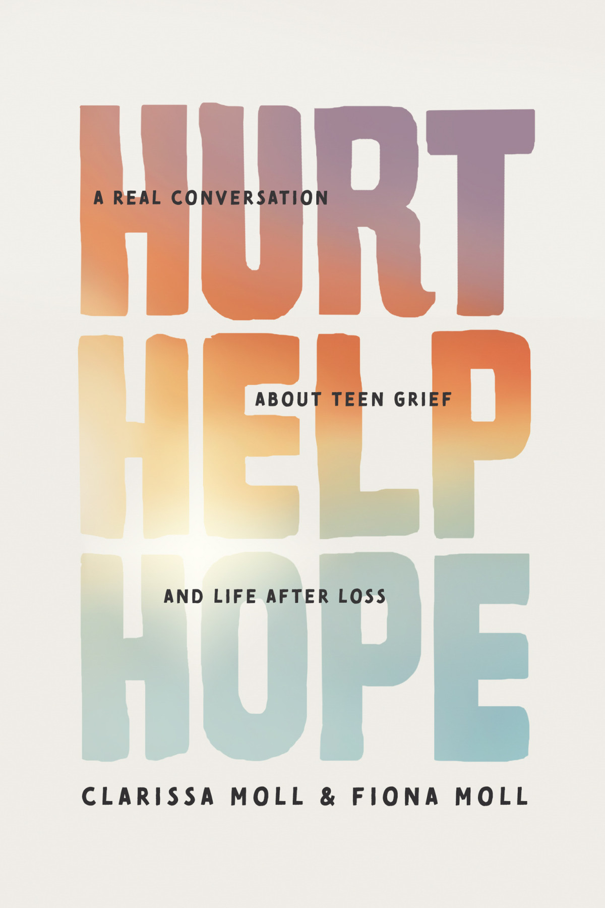 Hurt Help Hope A Real Conversation About Teen Grief And Life After Loss Clarissa Moll Fiona Moll