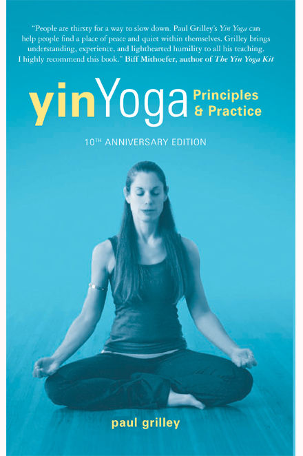 Yin Yoga Principles And Practice 10th Anniversary Edition Paul Grilley