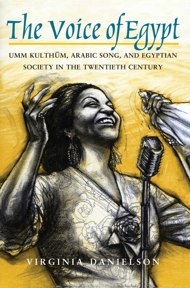 The Voice Of Egypt Umm Kulthum Arabic Song And Egyptian Society In The Twentieth Century Chicago Studies In Ethnomusicology Virginia Danielson