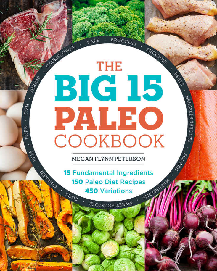 The Big 15 Paleo Cookbook 15 Fundamental Ingredients 150 Paleo Diet Recipes 450 Variations Megan Flynn Peterson