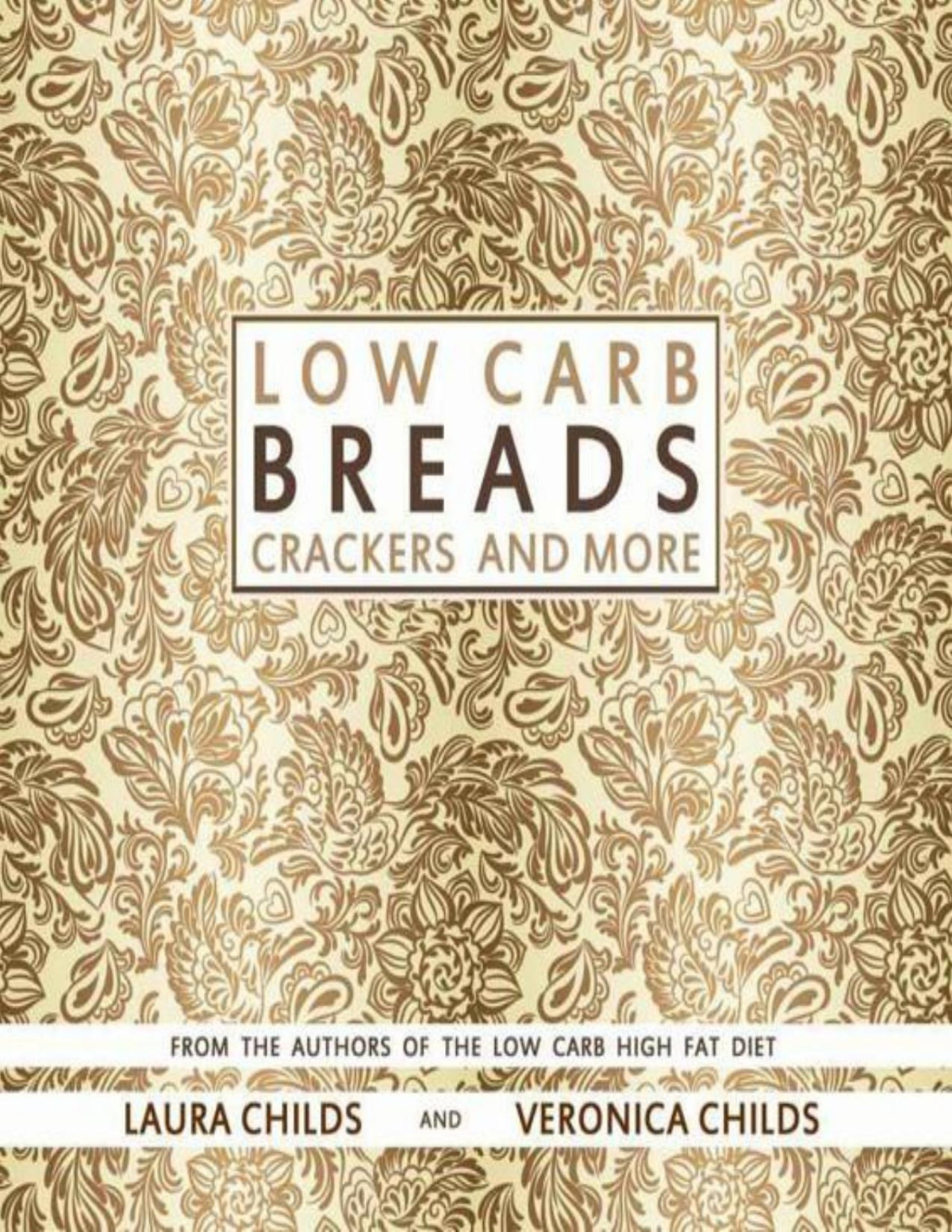 Low Carb Breads Crackers And More From The Authors Of The Low Carb High Fat Diet Low Carb Baking Cooking Book 1 Laura Childs Veronica Childs