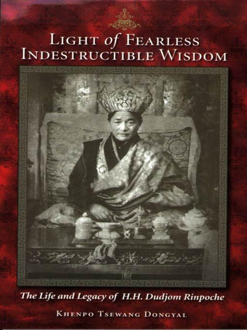Light Of Fearless Indestructible Wisdom The Life And Legacy Of His Holiness Dudjom Rinpoche By Khenpo Tsewang Dongyal 20080101 Khenpo Tsewang Dongyal