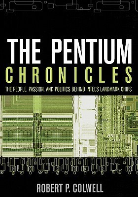 The Pentium Chronicles The People Passion And Politics Behind Intels Landmark Chips Practitioners Colwell