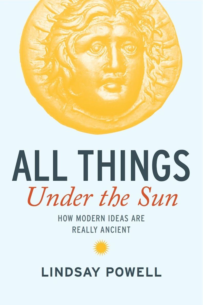 All Things Under The Sun How Modern Ideas Are Really Ancient Lindsay Powell