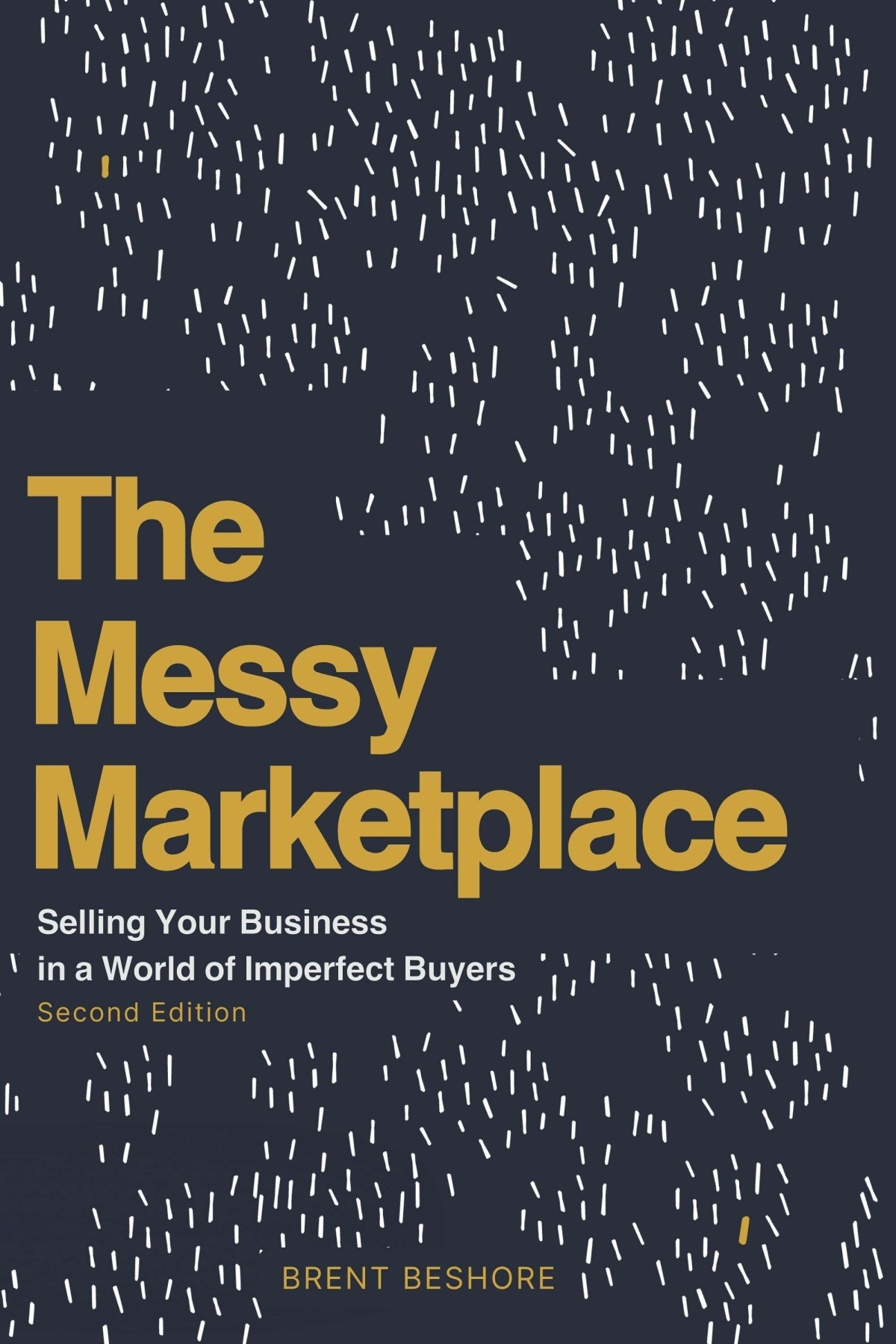 The Messy Marketplace Selling Your Business In A World Of Imperfect Buyers 2nd Edition 2nd Brent Beshore