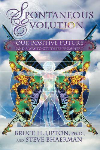 Spontaneous Evolution Our Positive Future And A Way To Get There From Here Lipton Bruce H
