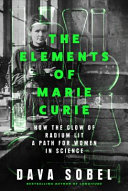 The Elements Of Marie Curie How The Glow Of Radium Lit A Path For Women In Science Dava Sobel