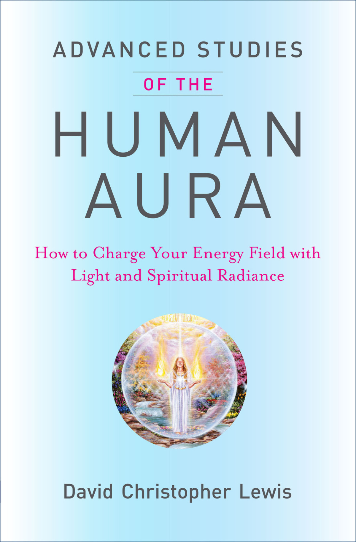 Advanced Studies Of The Human Aura How To Charge Your Energy Field With Light And Spiritual Radiance David Christoper Lewis