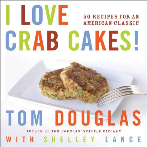 I Love Crab Cakes 50 Recipes For An American Classic Tom Douglas Shelley Lance