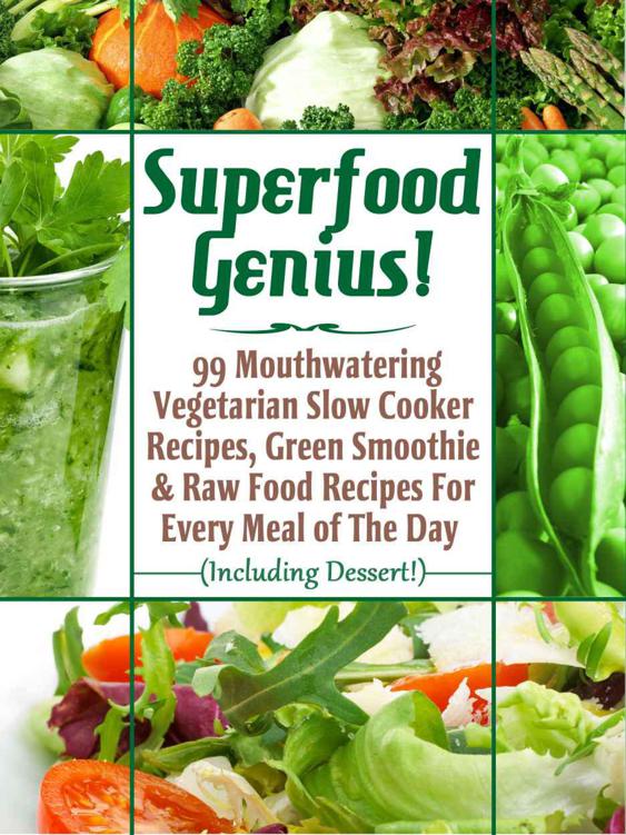 Superfood Genius 99 Mouthwatering Vegetarian Slow Cooker Recipes Green Smoothie Raw Food Recipes For Every Meal Of The Day Including Dessert Levitt