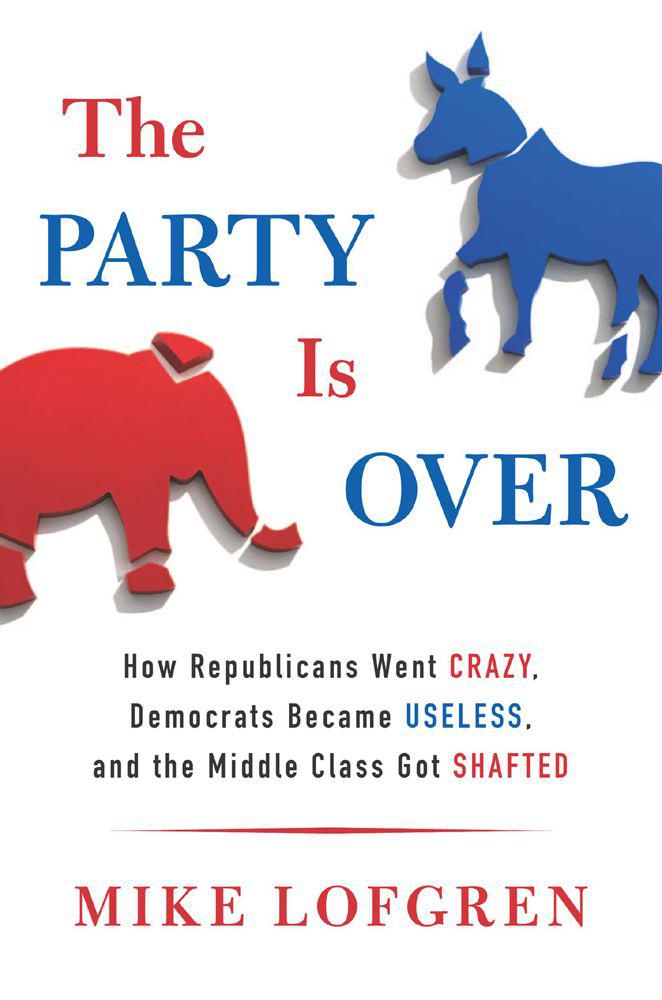 The Party Is Over How Republicans Went Crazy Democrats Became Useless And The Middle Class Got Shafted Lofgren