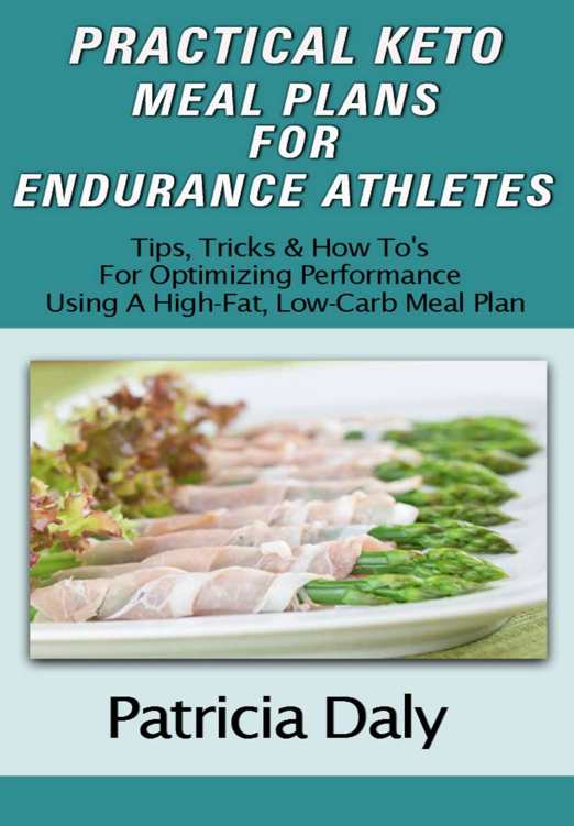 Practical Keto Meal Plans For Endurance Athletes Tips Tricks And How Tos For Optimizing Performance Using A High Fat Low Carb Meal Plan Daly