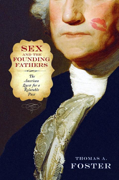 Sex And The Founding Fathers The American Quest For A Relatable Past Foster