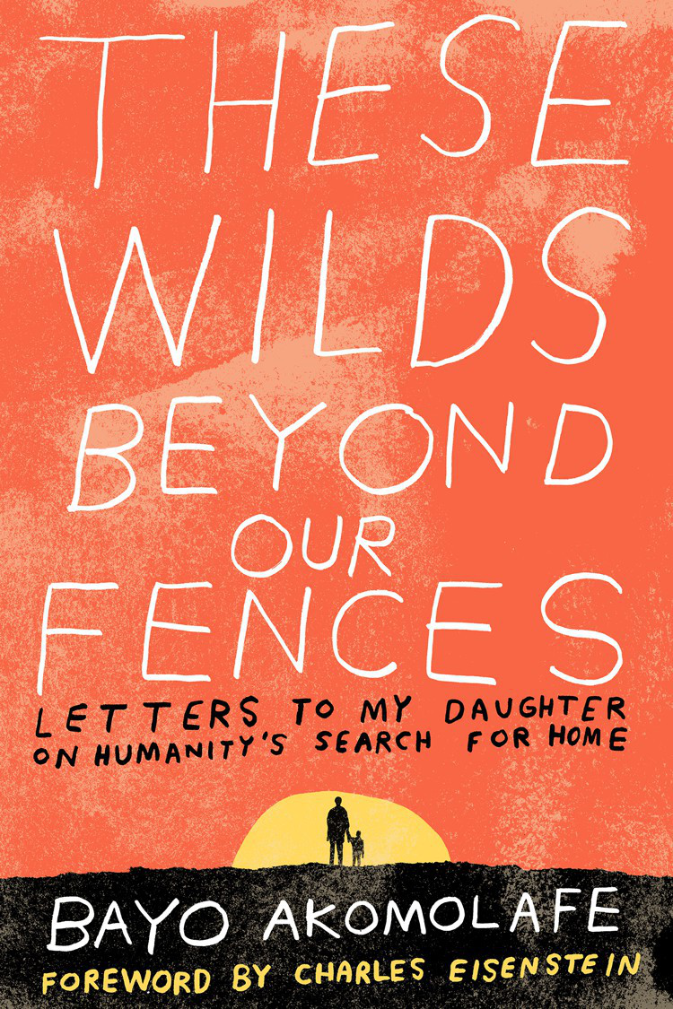 These Wilds Beyond Our Fences Letters To My Daughter On Humanitys Search For Home Akomolafe