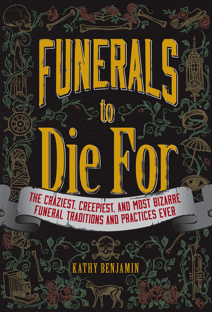 Funerals To Die For 01 The Craziest Creepiest And Most Bizarre Funeral Traditions And Practices Ever Benjamin