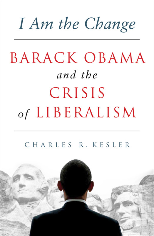 I Am The Change Barack Obama And The Crisis Of Liberalism Charles R Kesler