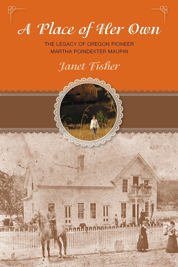Place Of Her Own The Legacy Of Oregon Pioneer Martha Poindexter Maupin Janet Fisher