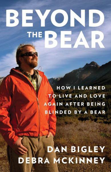Beyond The Bear 01 How I Learned To Live And Love Again After Being Blinded By A Bear Bigley
