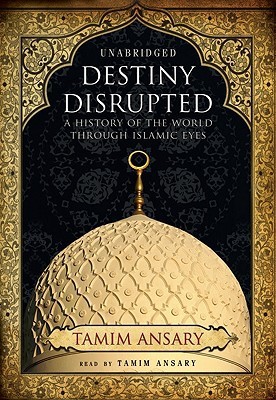 Destiny Disrupted A History Of The World Through Islamic Eyes Ansary