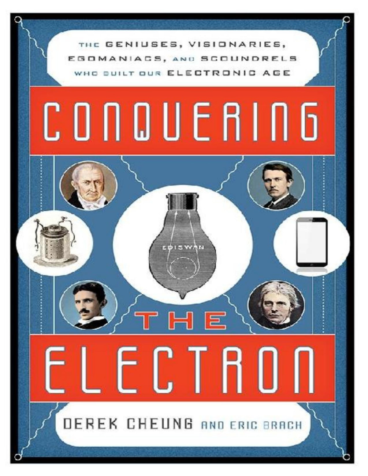 Conquering The Electron The Geniuses Visionaries Egomaniacs And Scoundrels Who Built Our Electronic Age Derek Cheung Eric Brach