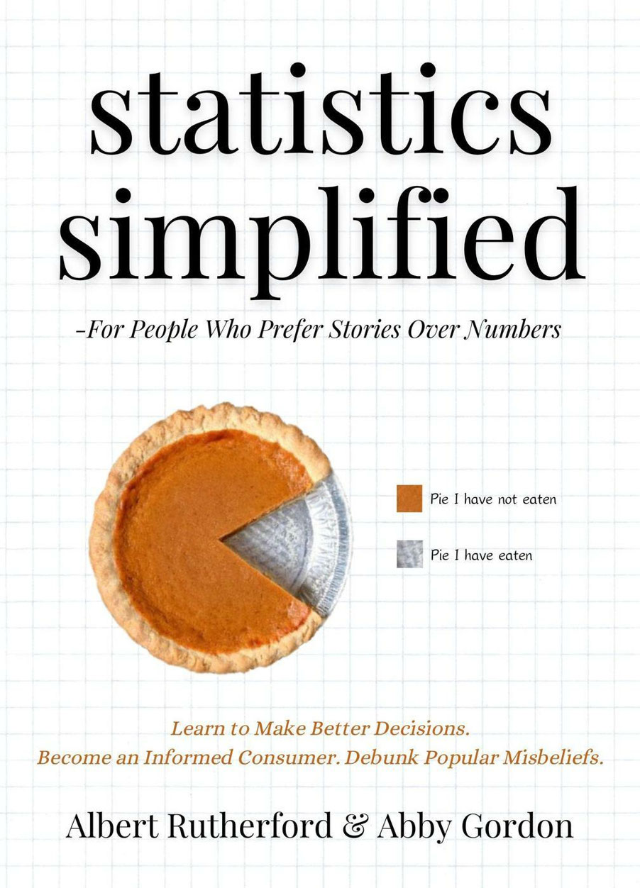 Statistics Simplified For People Who Prefer Stories Over Numbers Learn To Make Better Decisions Become An Informed Consumer Debunk Popular Misbeliefs Albert Rutherford