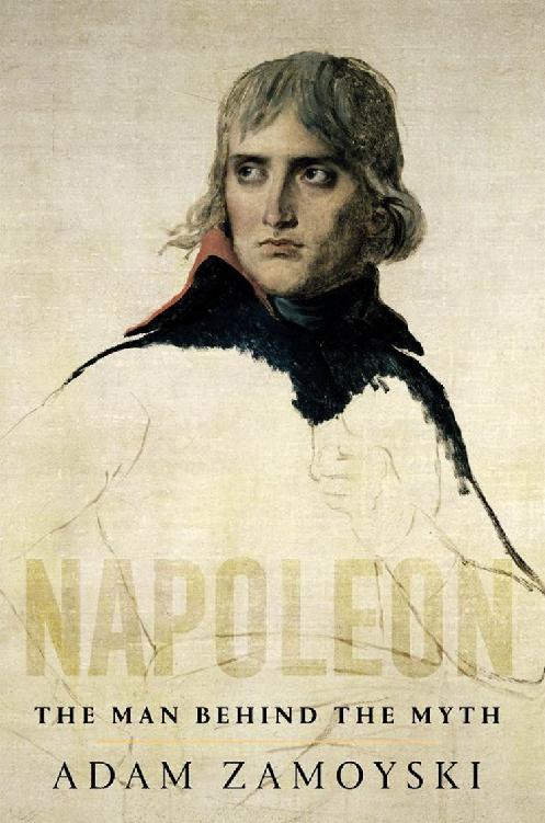 Napoleon The Man Behind The Myth Adam Zamoyski