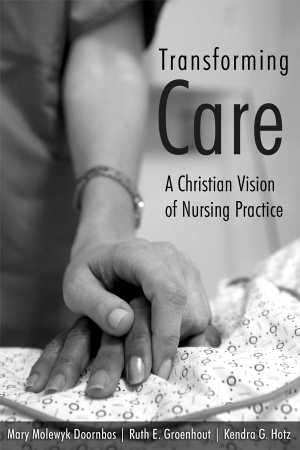 Transforming Care A Christian Vision Of Nursing Practice Doornbos