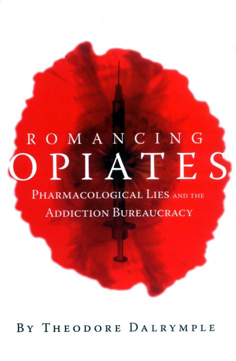 Romancing Opiates Pharmacological Lies And The Addiction Bureaucracy Dalrymple