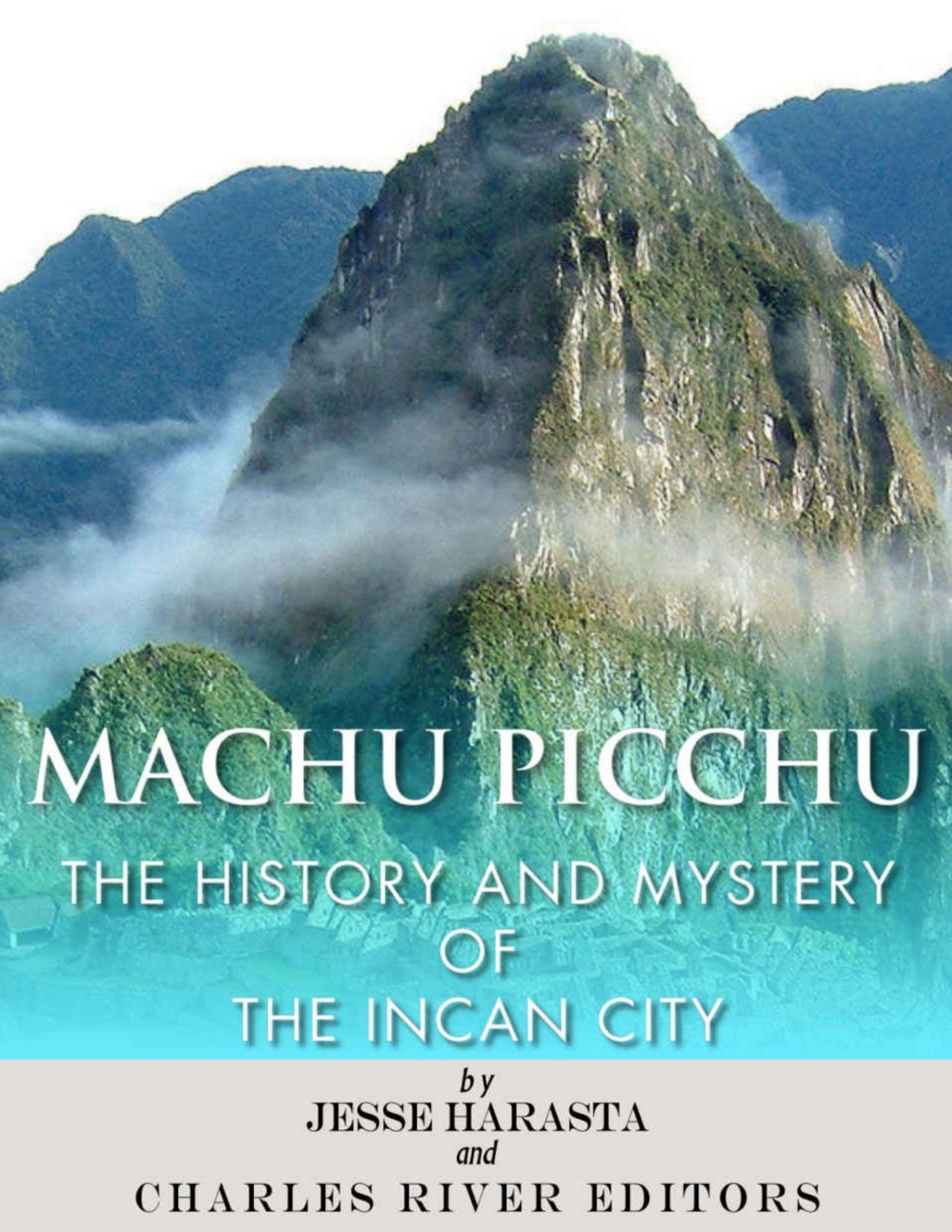 Machu Picchu The History And Mystery Of The Incan City Jesse Harasta Charles River Editors