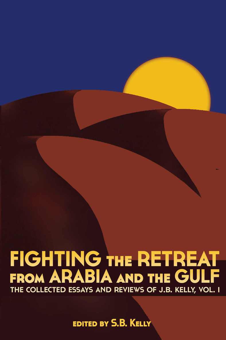 Fighting The Retreat From Arabia And The Gulf The Collected Essays And Reviews Of Jb Kelly Vol 1 J B Kelly