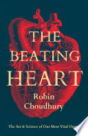 The Beating Heart The Art And Science Of Our Most Vital Organ Robin Choudhury