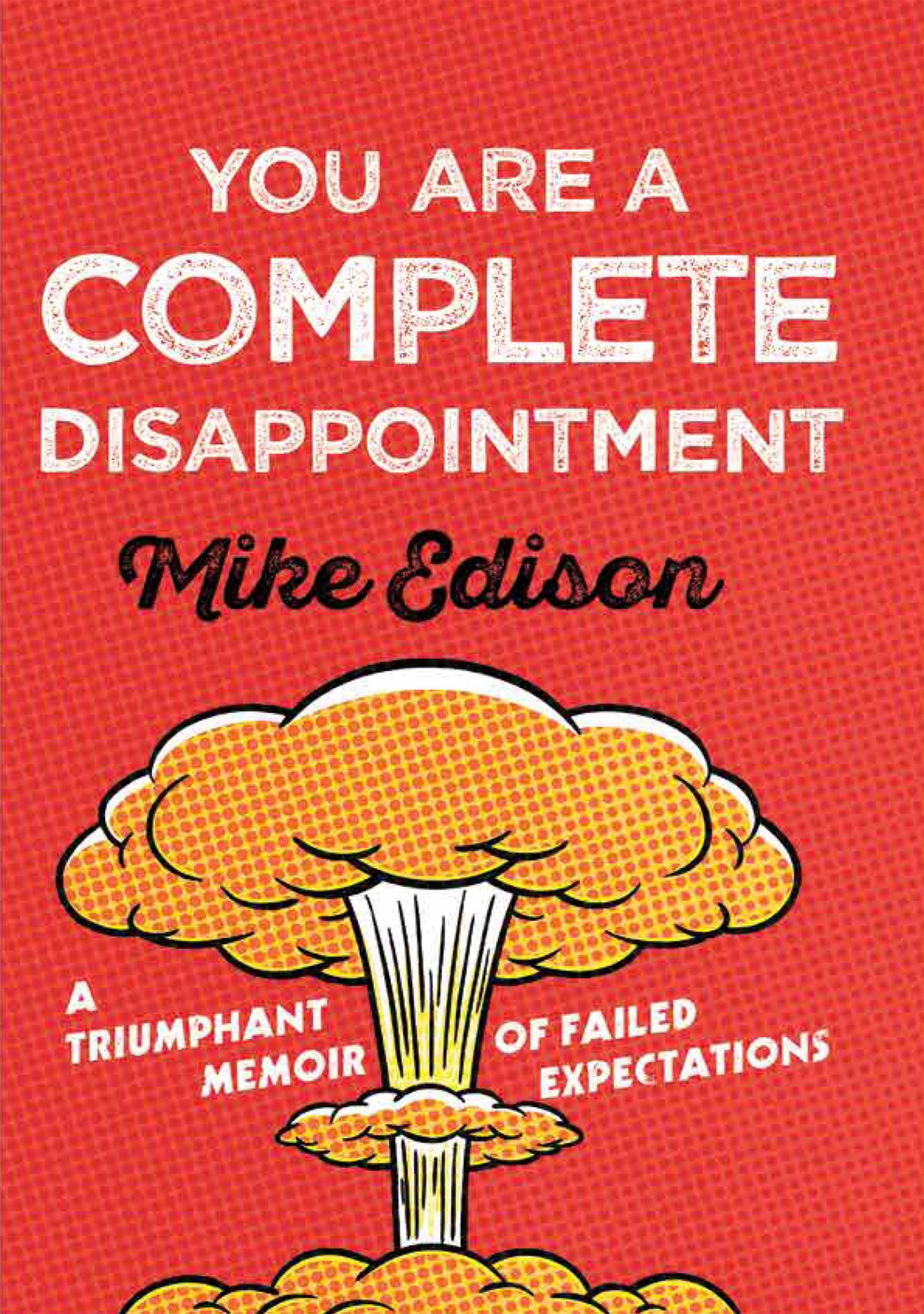 You Are A Complete Disappointment 01 You Are A Complete Disappointment A Triumphant Memoir Of Failed Expectations Edison