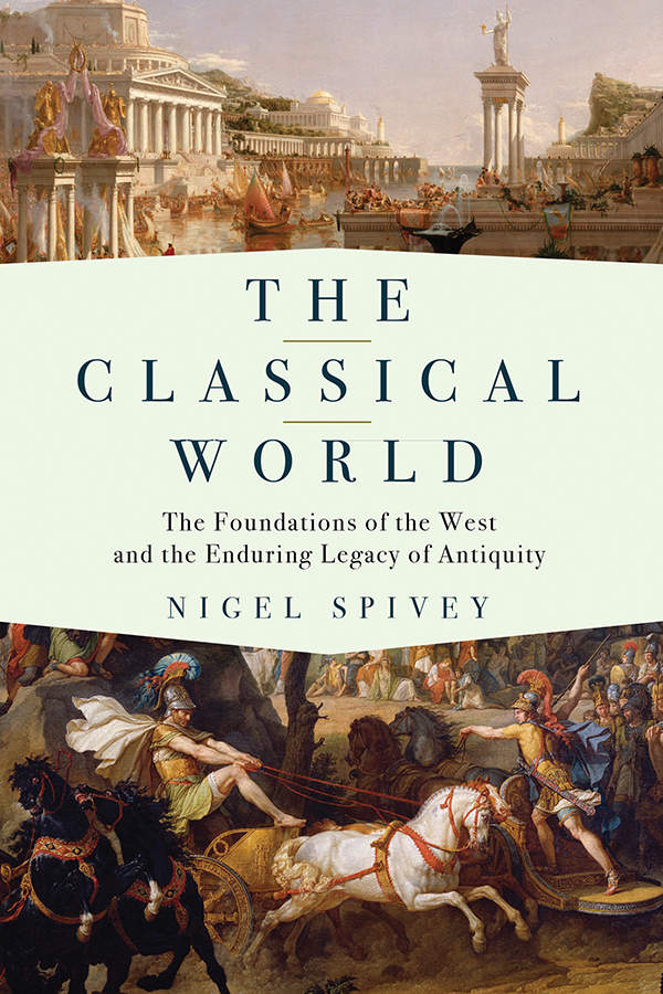 The Classical World The Foundations Of The West And The Enduring Legacy Of Antiquity Nigel Spivey