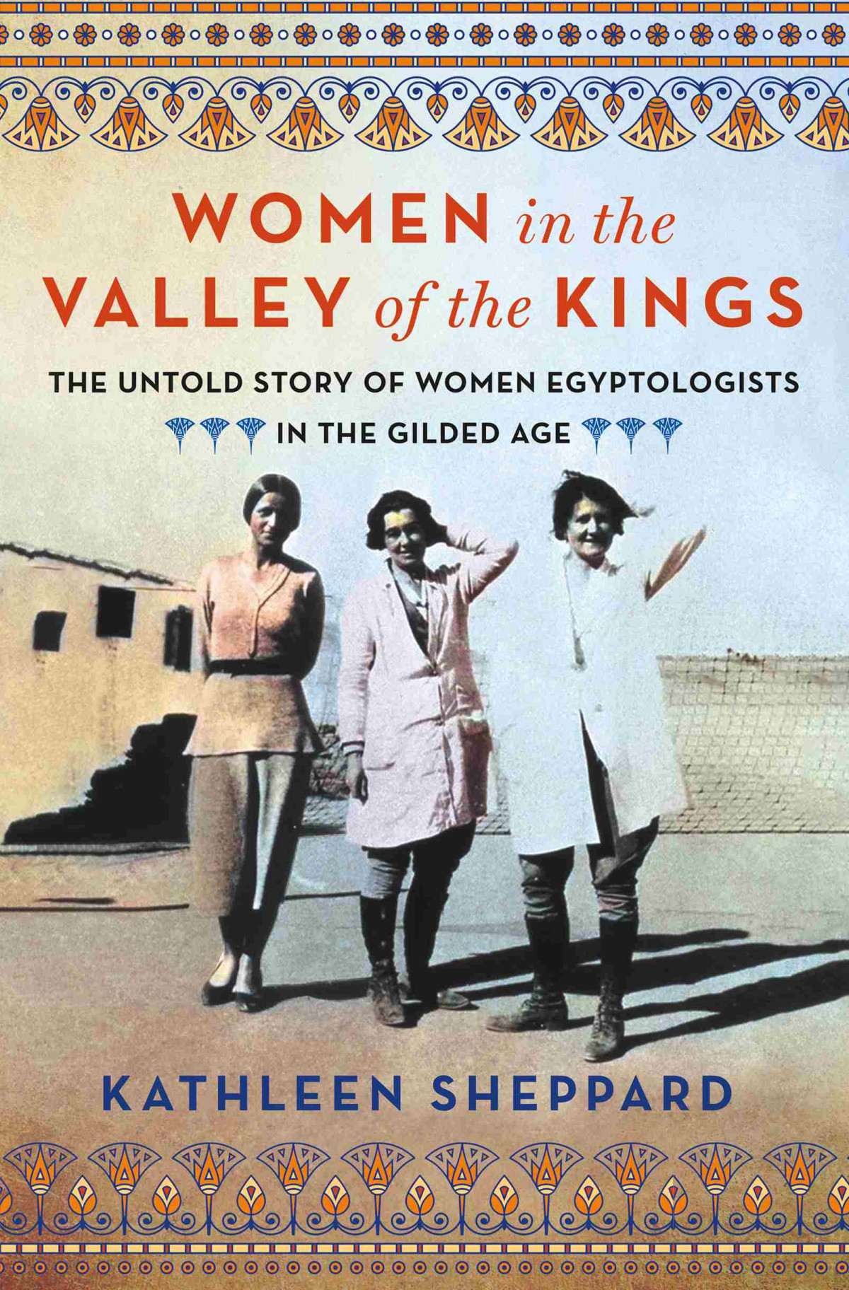Women In The Valley Of The Kings The Untold Story Of Women Egyptologists In The Gilded Age Kathleen Sheppard