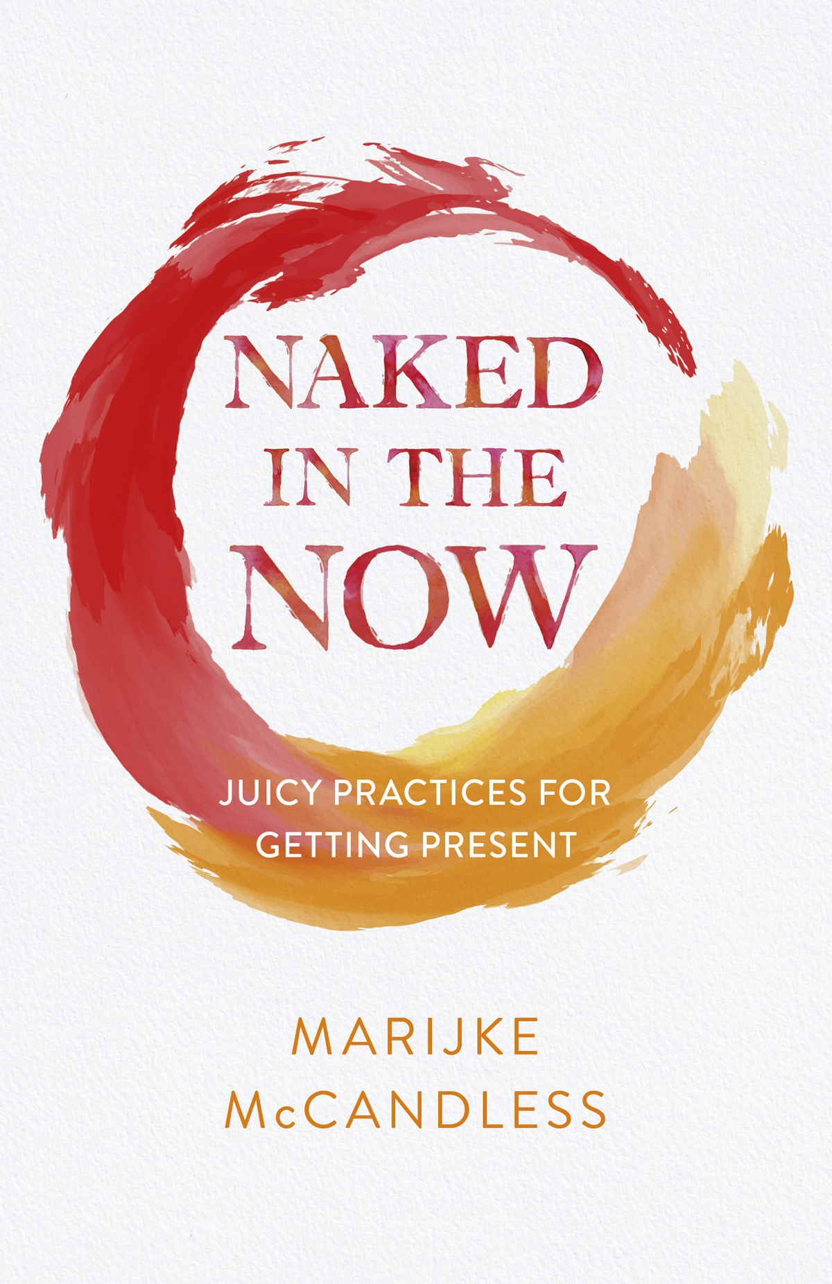 Naked In The Now Juicy Practices For Getting Present Marijke Mccandless