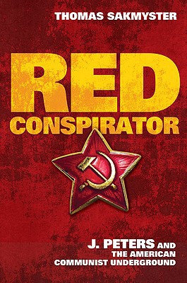 Red Conspirator J Peters And The American Communist Underground First Edition Thomas L Sakmyster