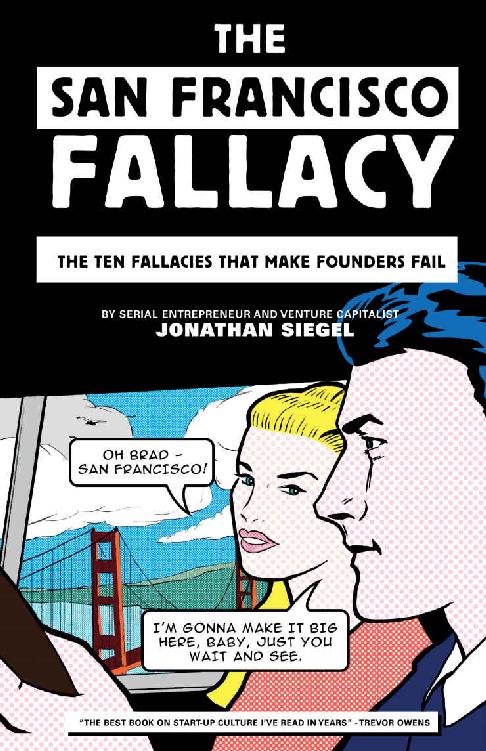 The San Francisco Fallacy The Ten Fallacies That Make Founders Fail Jonathan Siegel