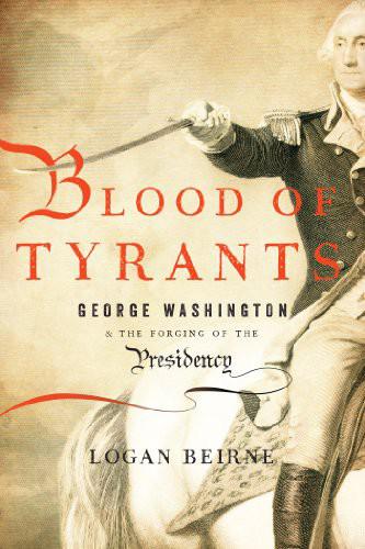 Blood Of Tyrants 01 George Washington The Forging Of The Presidency Beirne